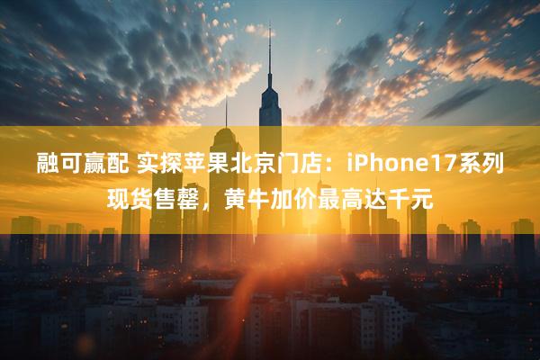 融可赢配 实探苹果北京门店：iPhone17系列现货售罄，黄牛加价最高达千元