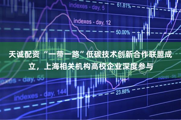 天诚配资 “一带一路”低碳技术创新合作联盟成立，上海相关机构高校企业深度参与