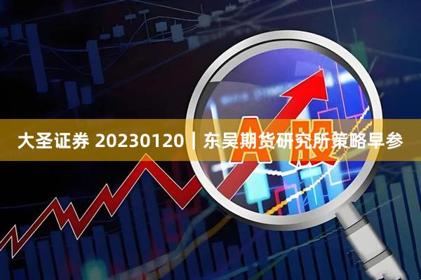 大圣证券 20230120｜东吴期货研究所策略早参