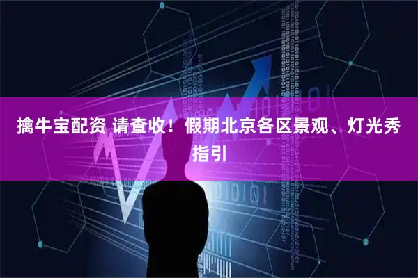 擒牛宝配资 请查收！假期北京各区景观、灯光秀指引