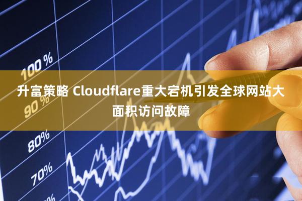 升富策略 Cloudflare重大宕机引发全球网站大面积访问故障
