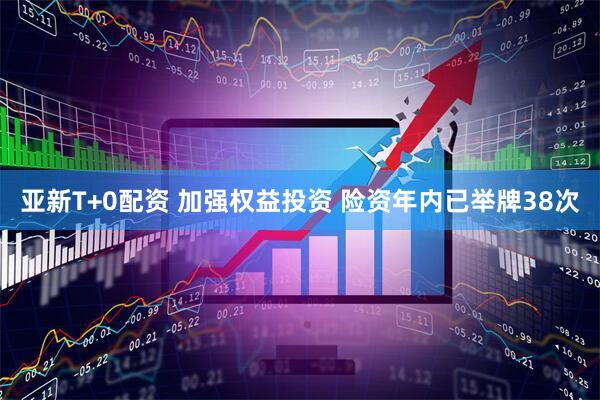 亚新T+0配资 加强权益投资 险资年内已举牌38次